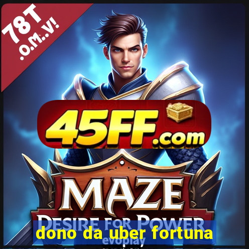 dono da uber fortuna